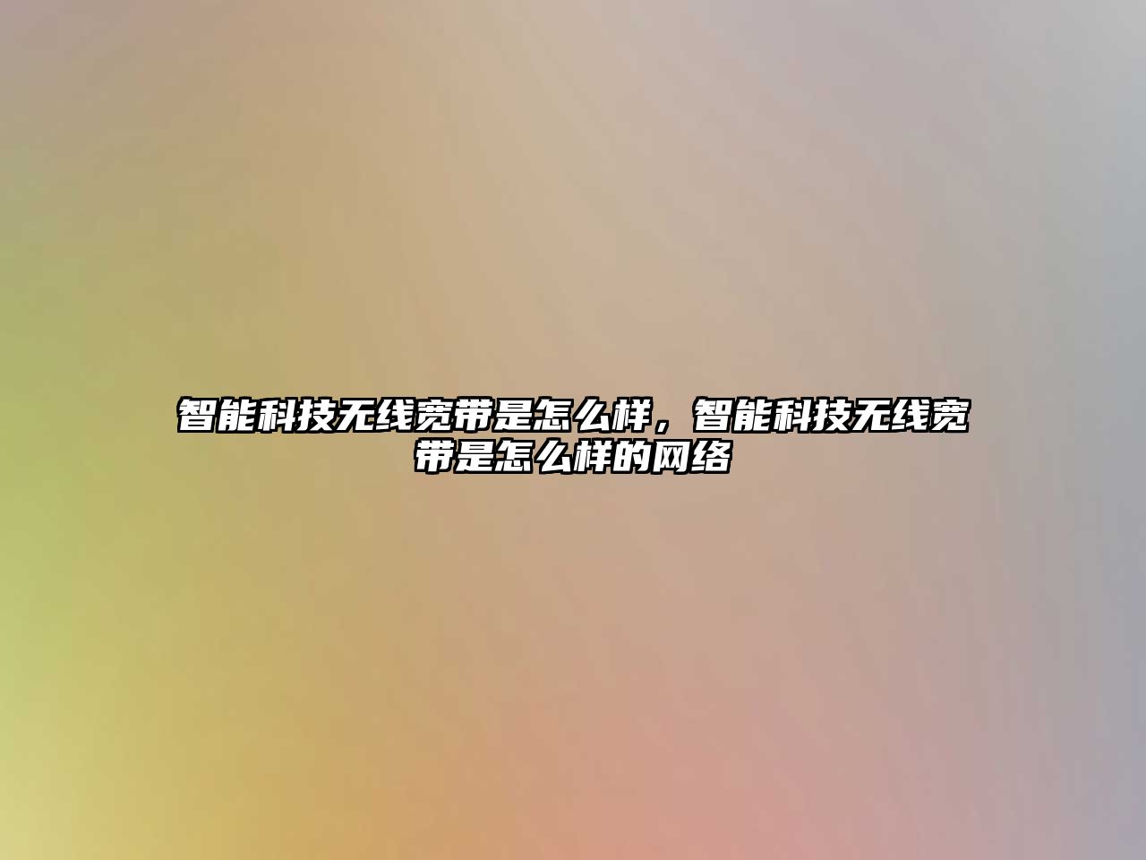 智能科技無線寬帶是怎么樣，智能科技無線寬帶是怎么樣的網(wǎng)絡(luò)