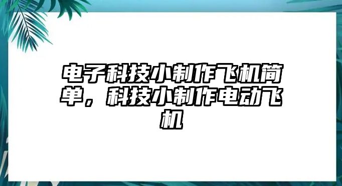 電子科技小制作飛機(jī)簡單，科技小制作電動飛機(jī)