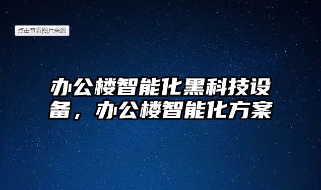 辦公樓智能化黑科技設(shè)備，辦公樓智能化方案