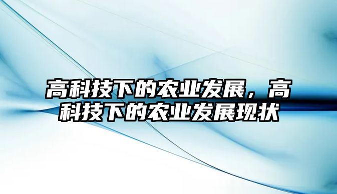 高科技下的農(nóng)業(yè)發(fā)展，高科技下的農(nóng)業(yè)發(fā)展現(xiàn)狀