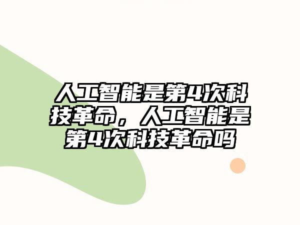 人工智能是第4次科技革命，人工智能是第4次科技革命嗎