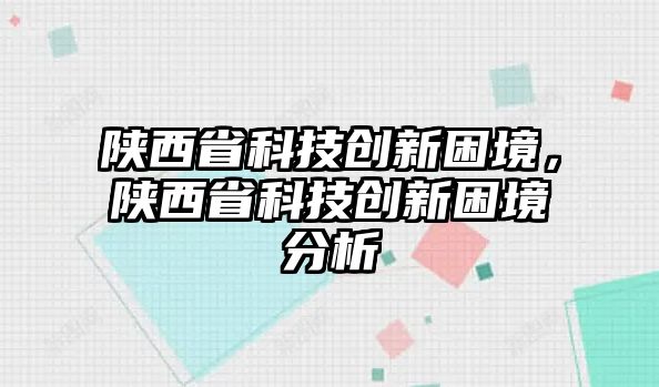 陜西省科技創(chuàng)新困境，陜西省科技創(chuàng)新困境分析