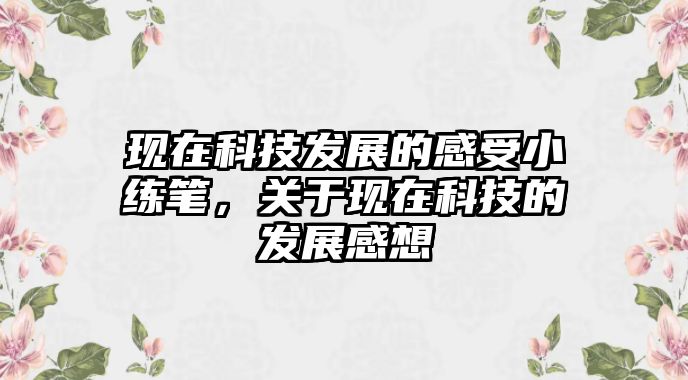 現(xiàn)在科技發(fā)展的感受小練筆，關(guān)于現(xiàn)在科技的發(fā)展感想