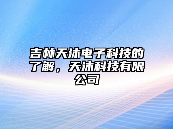 吉林天沐電子科技的了解，天沐科技有限公司