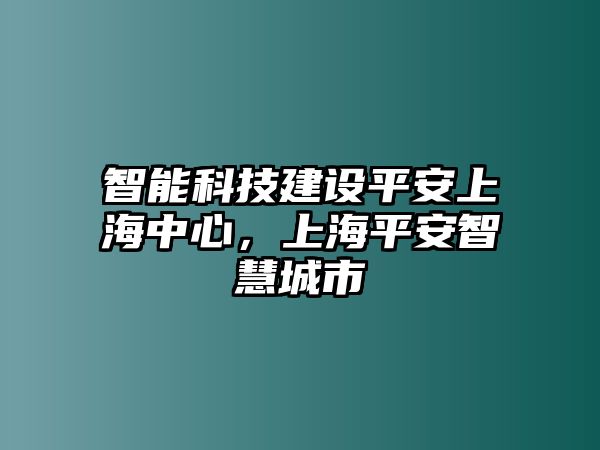 智能科技建設平安上海中心，上海平安智慧城市