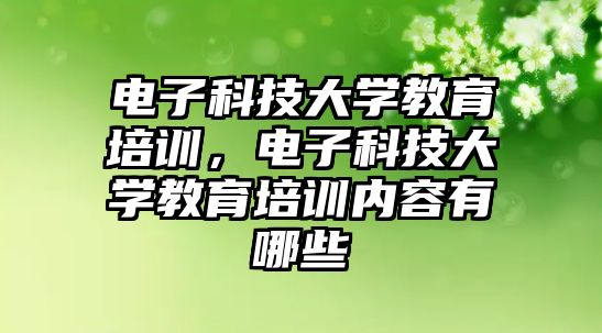 電子科技大學教育培訓，電子科技大學教育培訓內(nèi)容有哪些