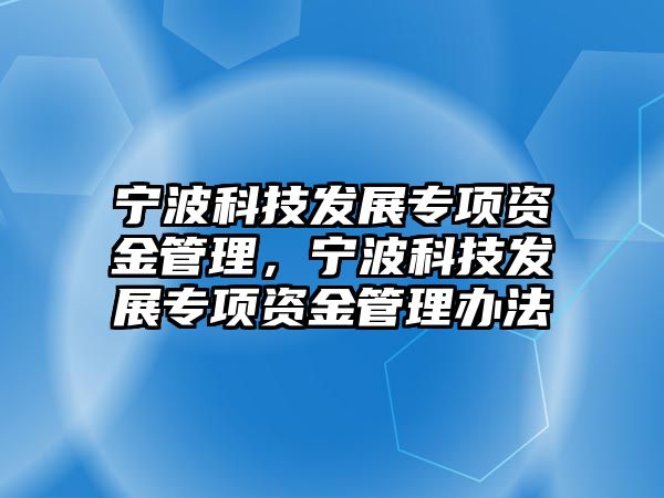 寧波科技發(fā)展專項資金管理，寧波科技發(fā)展專項資金管理辦法