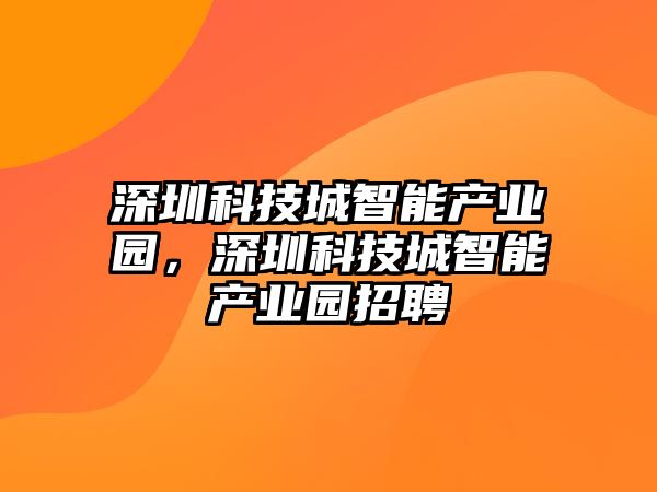 深圳科技城智能產(chǎn)業(yè)園，深圳科技城智能產(chǎn)業(yè)園招聘