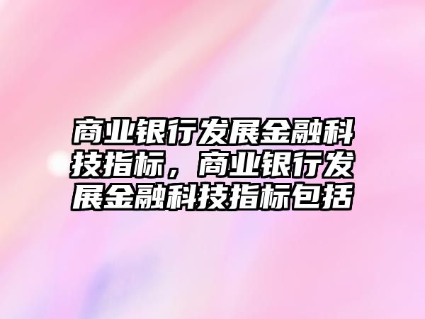 商業(yè)銀行發(fā)展金融科技指標，商業(yè)銀行發(fā)展金融科技指標包括