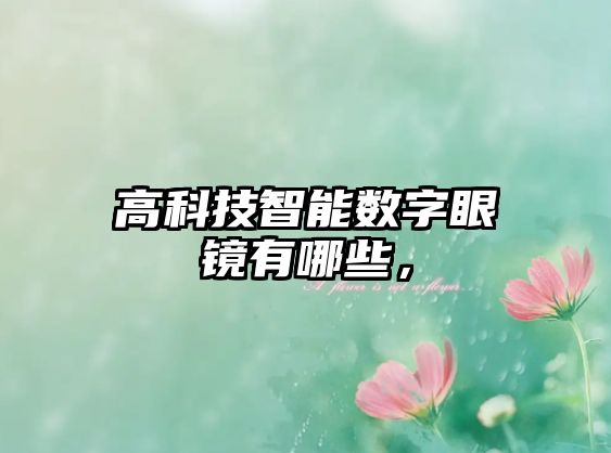 高科技智能數(shù)字眼鏡有哪些，