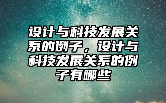 設(shè)計與科技發(fā)展關(guān)系的例子，設(shè)計與科技發(fā)展關(guān)系的例子有哪些