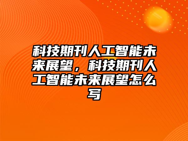 科技期刊人工智能未來展望，科技期刊人工智能未來展望怎么寫