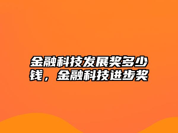 金融科技發(fā)展獎多少錢，金融科技進(jìn)步獎