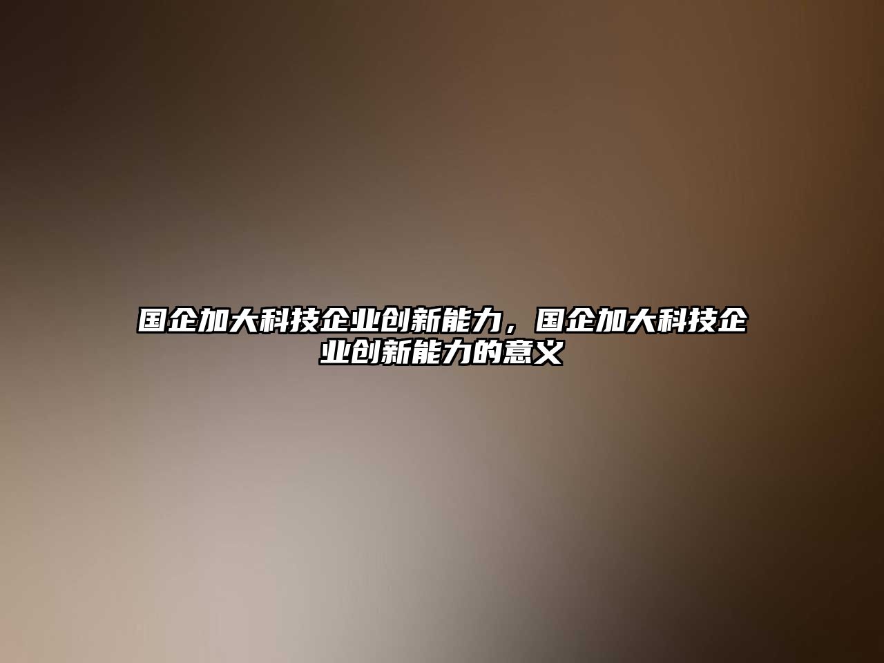 國(guó)企加大科技企業(yè)創(chuàng)新能力，國(guó)企加大科技企業(yè)創(chuàng)新能力的意義