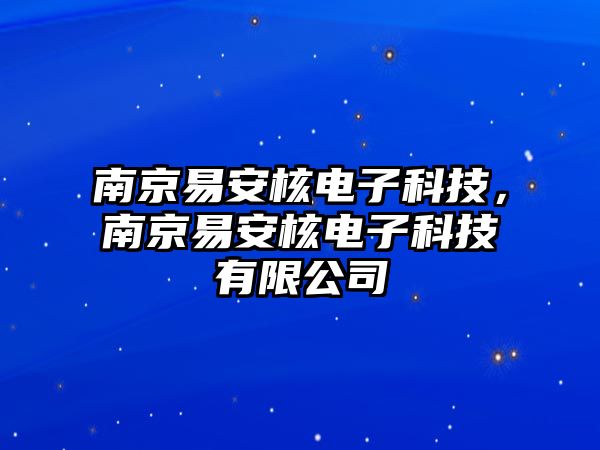 南京易安核電子科技，南京易安核電子科技有限公司