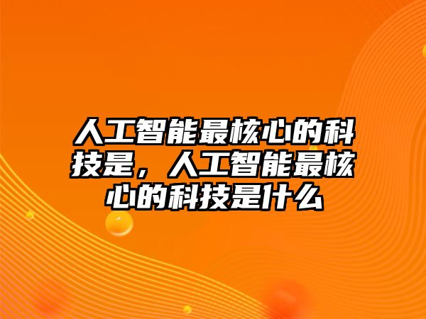 人工智能最核心的科技是，人工智能最核心的科技是什么