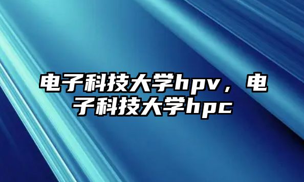 電子科技大學(xué)hpv，電子科技大學(xué)hpc