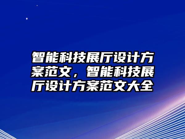 智能科技展廳設(shè)計方案范文，智能科技展廳設(shè)計方案范文大全