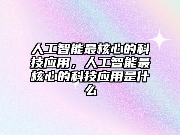 人工智能最核心的科技應用，人工智能最核心的科技應用是什么