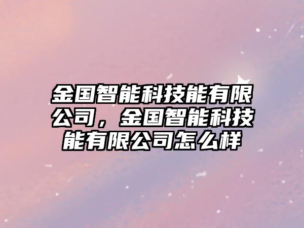 金國智能科技能有限公司，金國智能科技能有限公司怎么樣