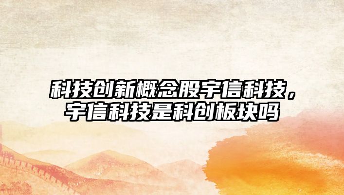 科技創(chuàng)新概念股宇信科技，宇信科技是科創(chuàng)板塊嗎