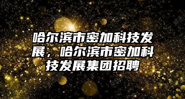 哈爾濱市密加科技發(fā)展，哈爾濱市密加科技發(fā)展集團招聘