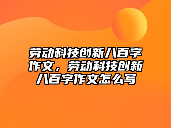 勞動(dòng)科技創(chuàng)新八百字作文，勞動(dòng)科技創(chuàng)新八百字作文怎么寫(xiě)