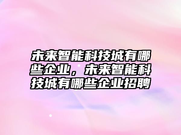 未來智能科技城有哪些企業(yè)，未來智能科技城有哪些企業(yè)招聘