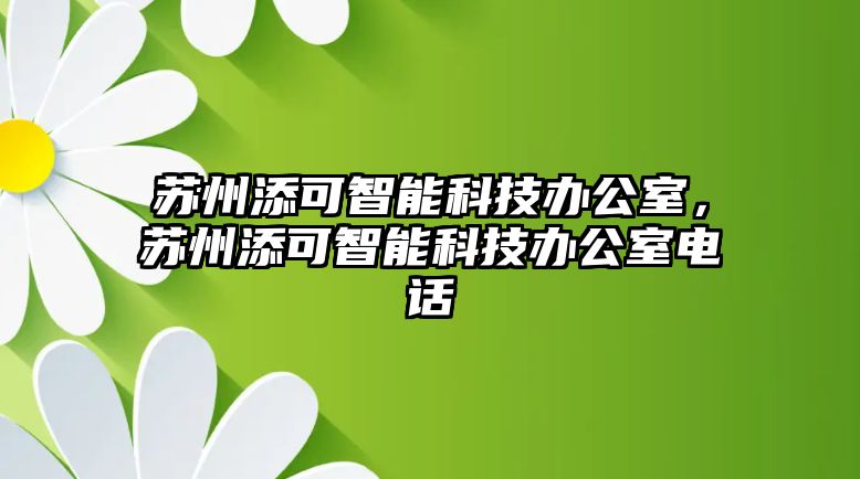 蘇州添可智能科技辦公室，蘇州添可智能科技辦公室電話