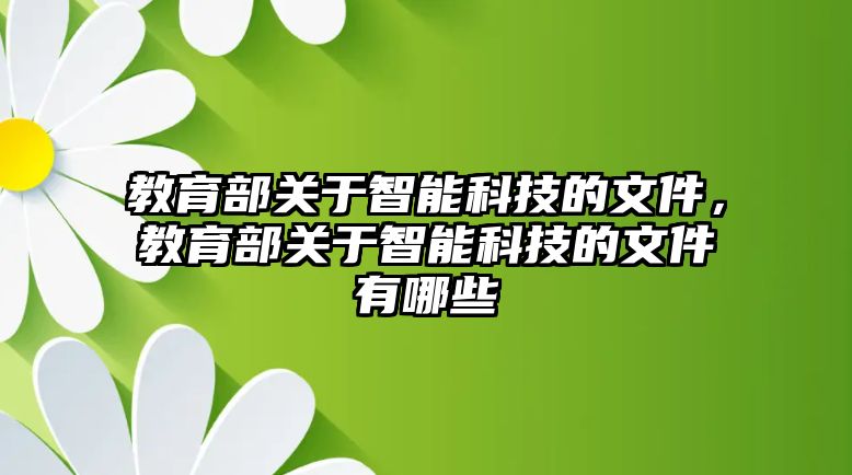 教育部關(guān)于智能科技的文件，教育部關(guān)于智能科技的文件有哪些