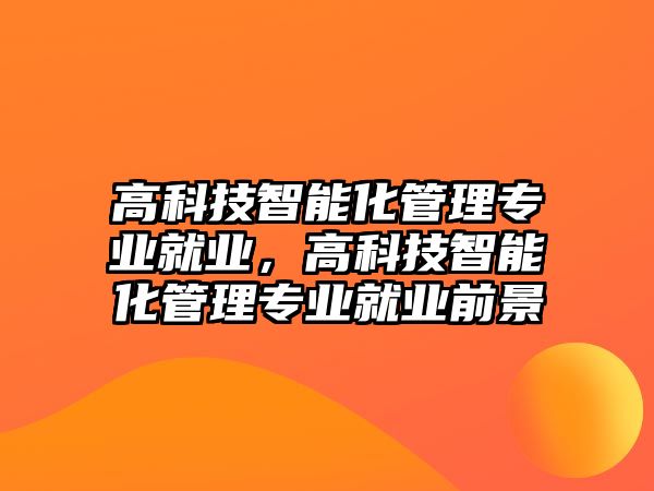 高科技智能化管理專業(yè)就業(yè)，高科技智能化管理專業(yè)就業(yè)前景