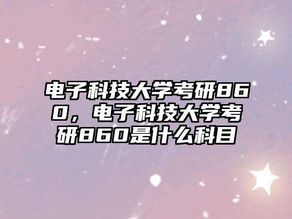 電子科技大學(xué)考研860，電子科技大學(xué)考研860是什么科目