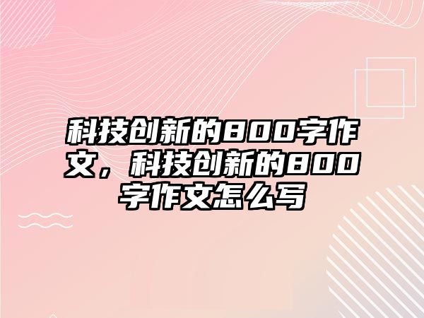 科技創(chuàng)新的800字作文，科技創(chuàng)新的800字作文怎么寫