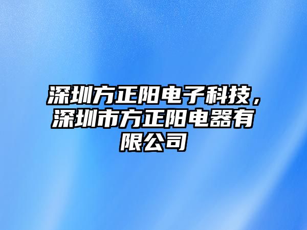 深圳方正陽電子科技，深圳市方正陽電器有限公司