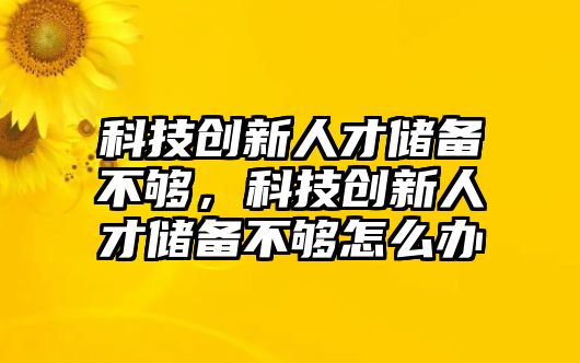 科技創(chuàng)新人才儲備不夠，科技創(chuàng)新人才儲備不夠怎么辦