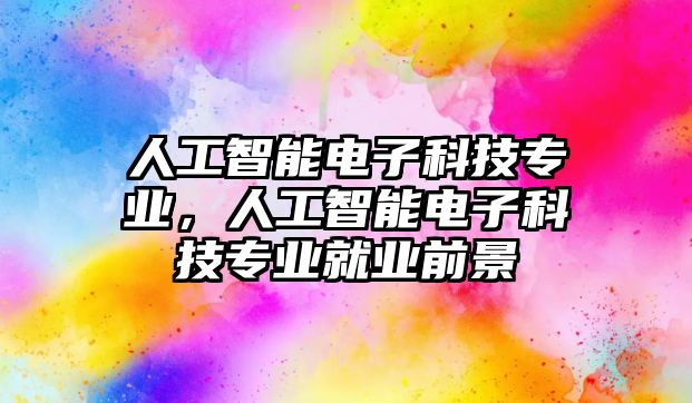 人工智能電子科技專業(yè)，人工智能電子科技專業(yè)就業(yè)前景