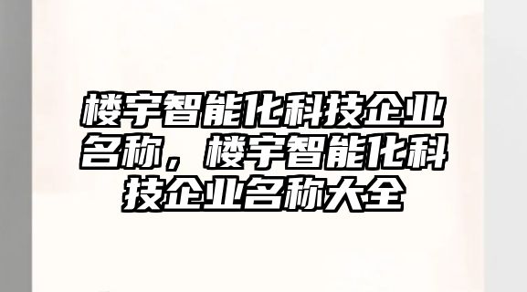 樓宇智能化科技企業(yè)名稱，樓宇智能化科技企業(yè)名稱大全