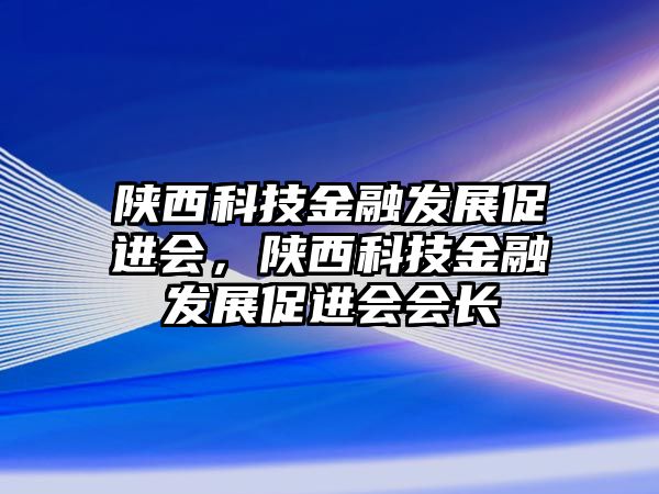 陜西科技金融發(fā)展促進會，陜西科技金融發(fā)展促進會會長