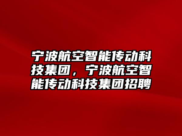 寧波航空智能傳動科技集團，寧波航空智能傳動科技集團招聘