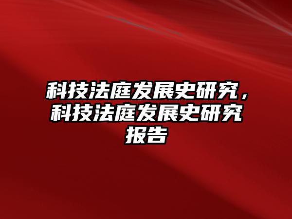 科技法庭發(fā)展史研究，科技法庭發(fā)展史研究報告