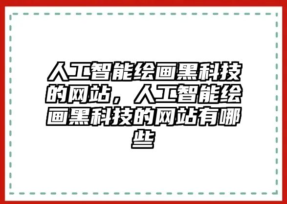 人工智能繪畫黑科技的網(wǎng)站，人工智能繪畫黑科技的網(wǎng)站有哪些