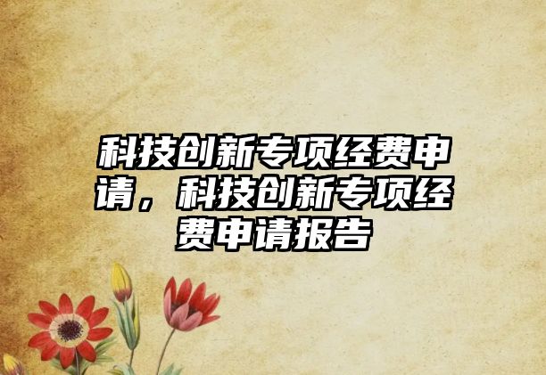 科技創(chuàng)新專項(xiàng)經(jīng)費(fèi)申請(qǐng)，科技創(chuàng)新專項(xiàng)經(jīng)費(fèi)申請(qǐng)報(bào)告