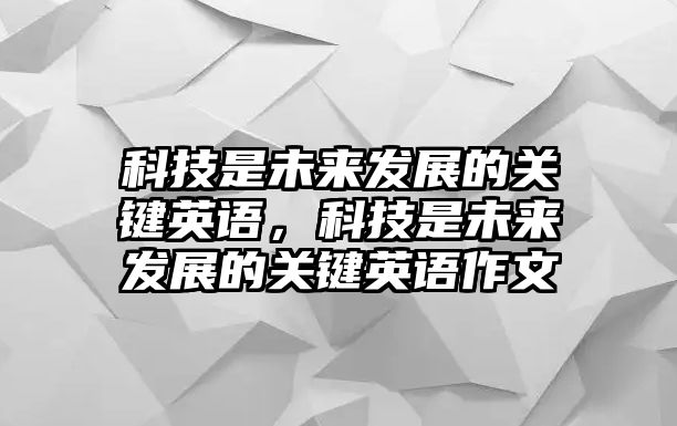 科技是未來發(fā)展的關(guān)鍵英語，科技是未來發(fā)展的關(guān)鍵英語作文