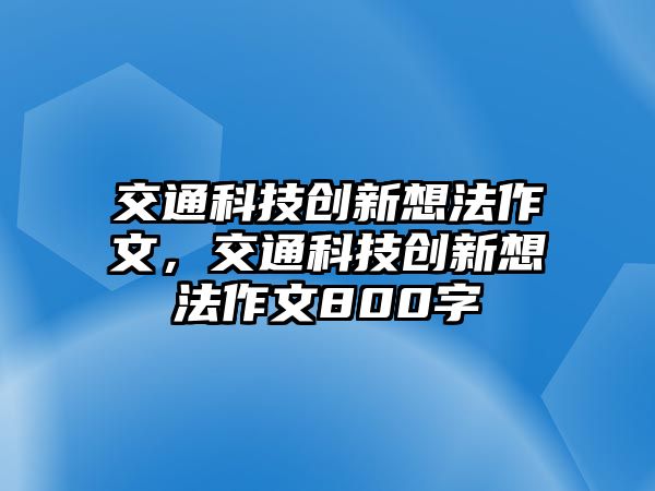 交通科技創(chuàng)新想法作文，交通科技創(chuàng)新想法作文800字