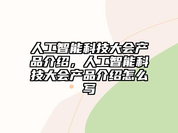 人工智能科技大會(huì)產(chǎn)品介紹，人工智能科技大會(huì)產(chǎn)品介紹怎么寫