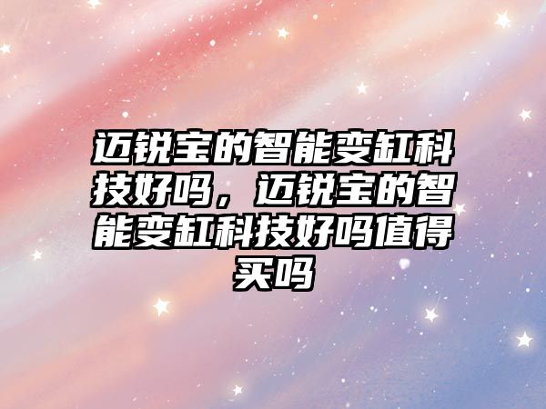 邁銳寶的智能變缸科技好嗎，邁銳寶的智能變缸科技好嗎值得買嗎