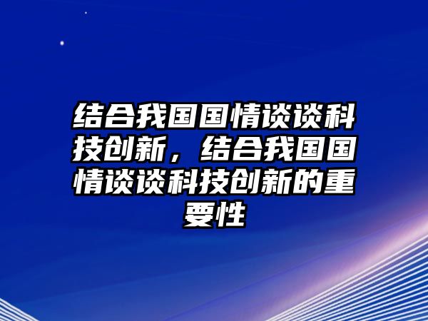 結(jié)合我國(guó)國(guó)情談?wù)効萍紕?chuàng)新，結(jié)合我國(guó)國(guó)情談?wù)効萍紕?chuàng)新的重要性