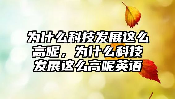 為什么科技發(fā)展這么高呢，為什么科技發(fā)展這么高呢英語