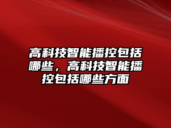 高科技智能播控包括哪些，高科技智能播控包括哪些方面