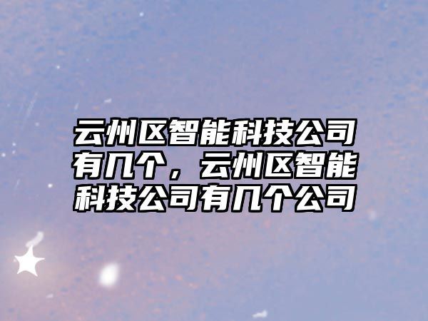 云州區(qū)智能科技公司有幾個(gè)，云州區(qū)智能科技公司有幾個(gè)公司